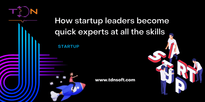 How startup leaders become quick experts at all the skills?
